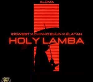 Download Aloma Holy Lamba ft Zlatan Idowest & Chinko Ekun MP3 Download